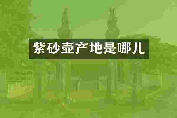 紫砂壶产地是哪儿