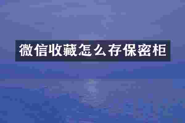 微信收藏怎么存保密柜