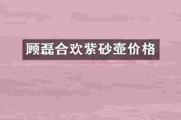 顾磊合欢紫砂壶价格