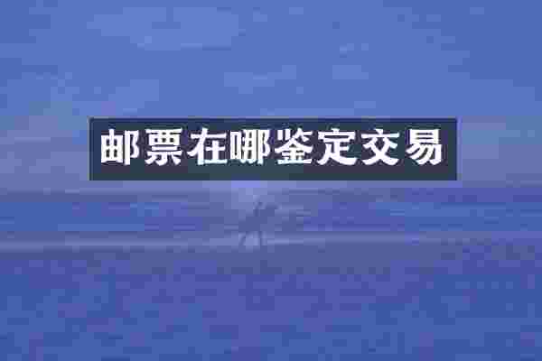 邮票在哪鉴定交易