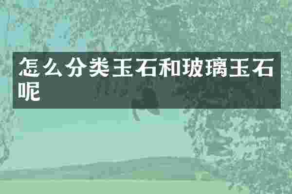 怎么分类玉石和玻璃玉石呢