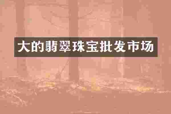 大的翡翠珠宝批发市场