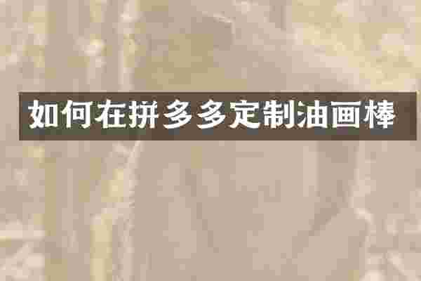 如何在拼多多定制油画棒