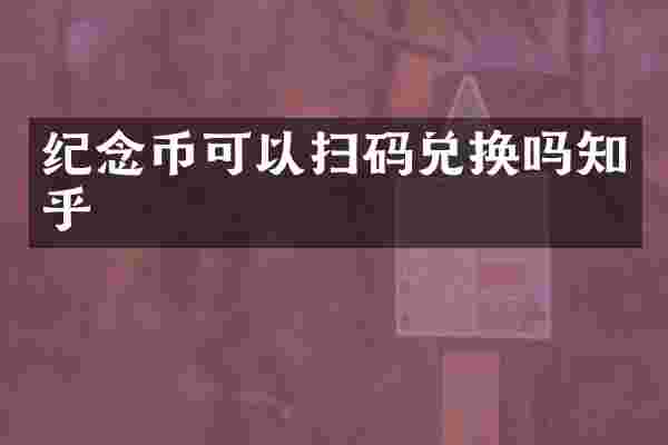 纪念币可以扫码兑换吗知乎
