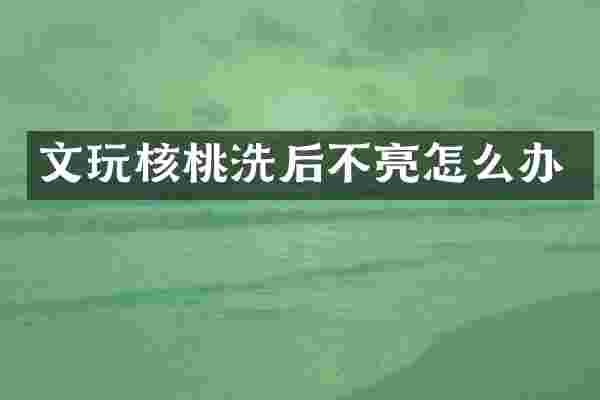 文玩核桃洗后不亮怎么办