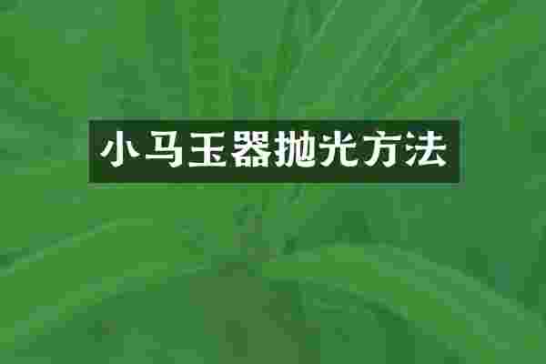 小马玉器抛光方法
