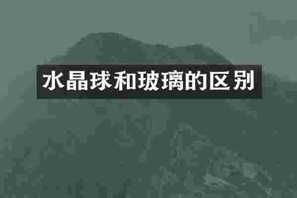 水晶球和玻璃的区别