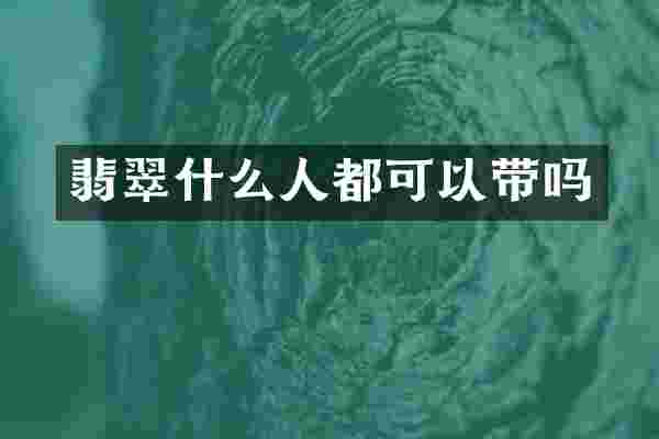 翡翠什么人都可以带吗