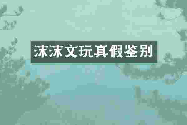 沫沫文玩真假鉴别