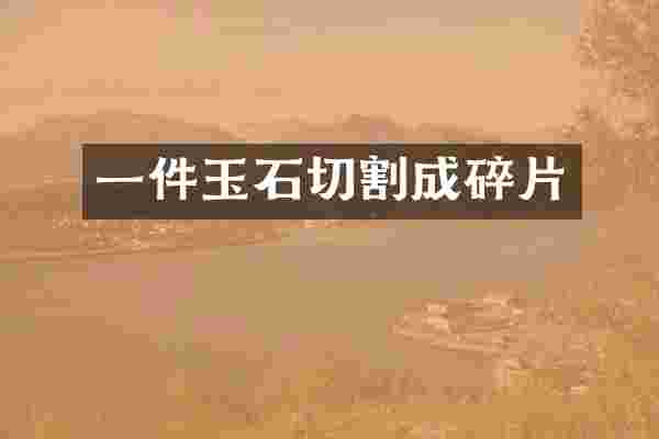 一件玉石切割成碎片