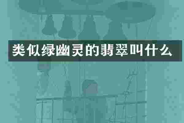 类似绿幽灵的翡翠叫什么