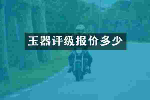 玉器评级报价多少