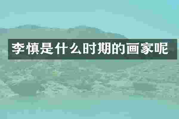 李慎是什么时期的画家呢