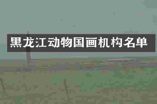 黑龙江动物国画机构名单