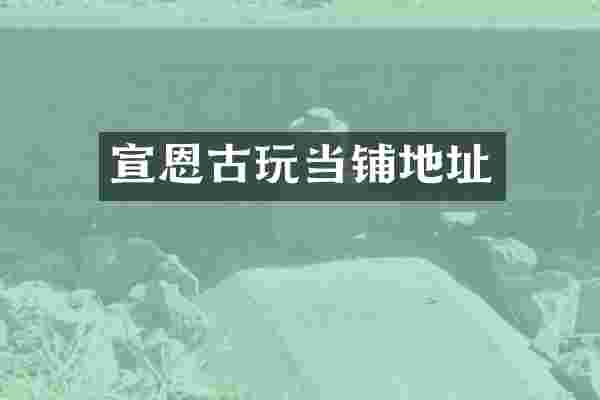 宣恩古玩当铺地址