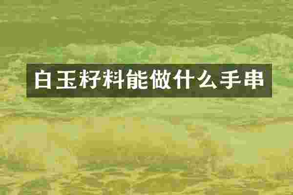 白玉籽料能做什么手串