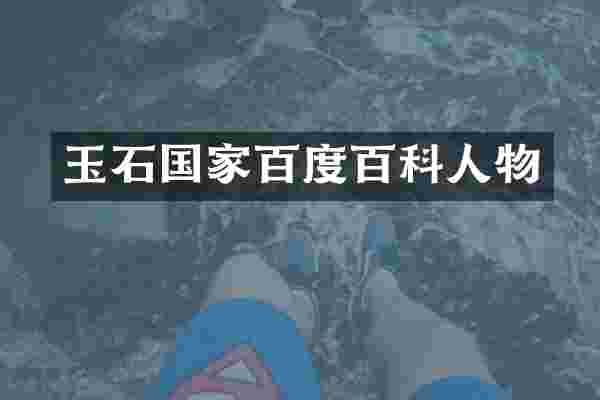 玉石国家百度百科人物