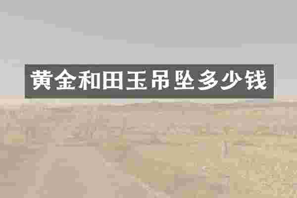 黄金和田玉吊坠多少钱