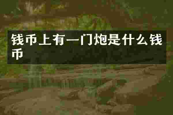 钱币上有一门炮是什么钱币