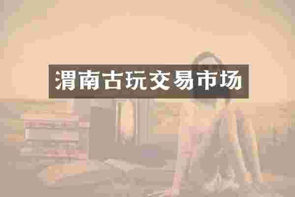 渭南古玩交易市场
