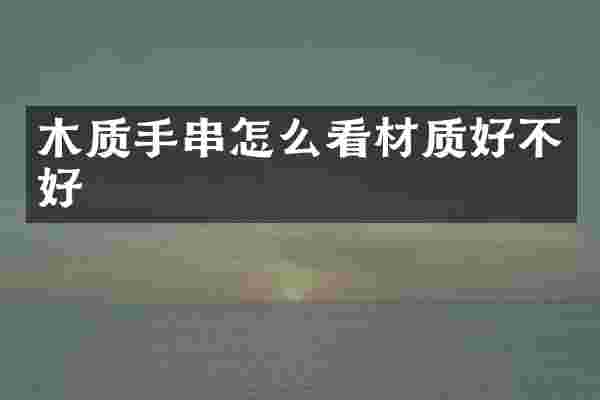木质手串怎么看材质好不好