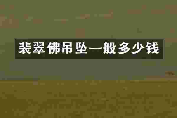 裴翠佛吊坠一般多少钱