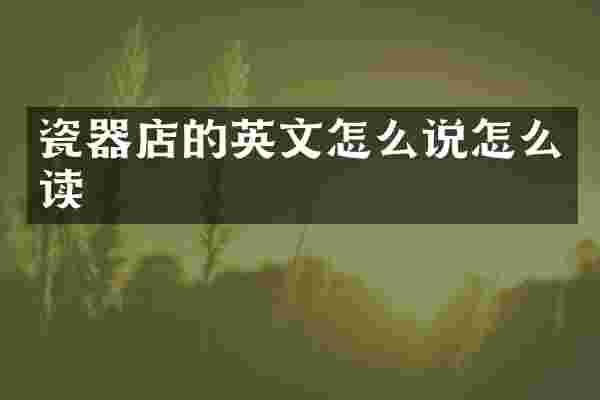 瓷器店的英文怎么说怎么读