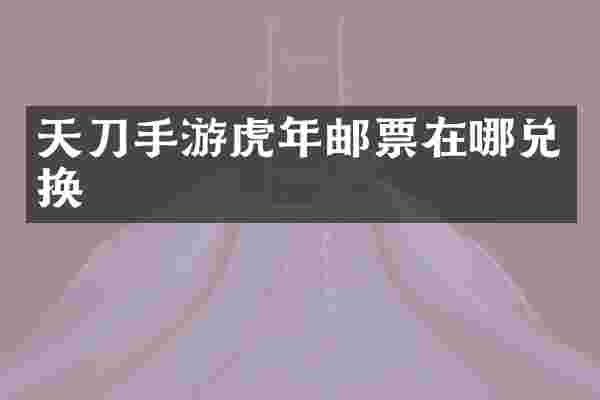天刀手游虎年邮票在哪兑换