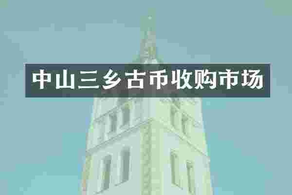 中山三乡古币收购市场