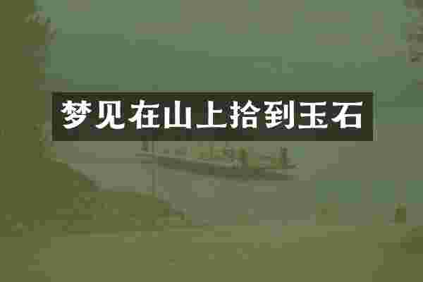 梦见在山上拾到玉石