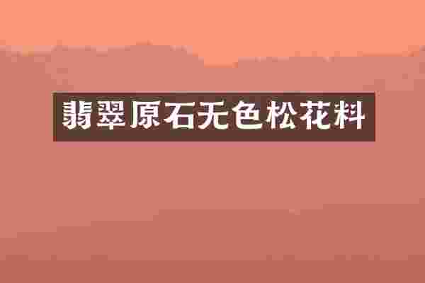 翡翠原石无色松花料