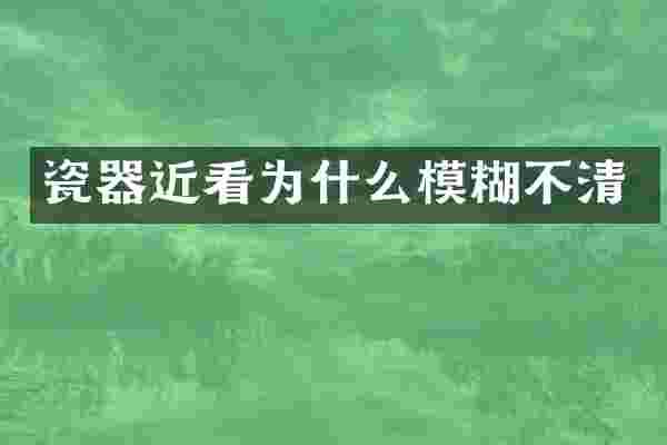 瓷器近看为什么模糊不清