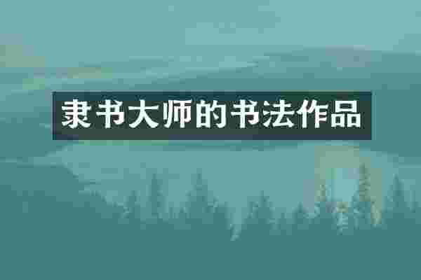隶书大师的书法作品