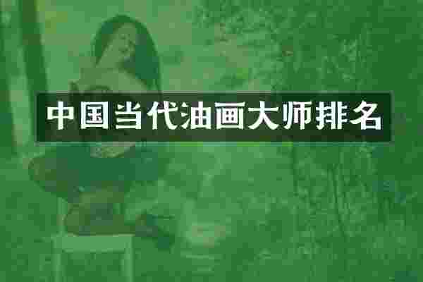 中国当代油画大师排名