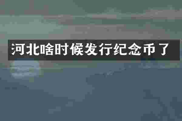 河北啥时候发行纪念币了