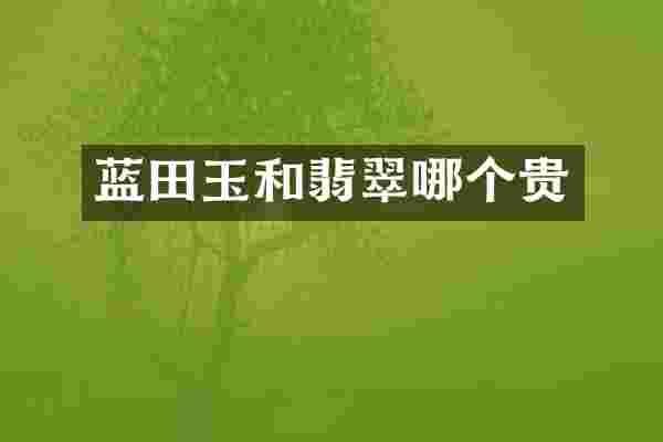 蓝田玉和翡翠哪个贵