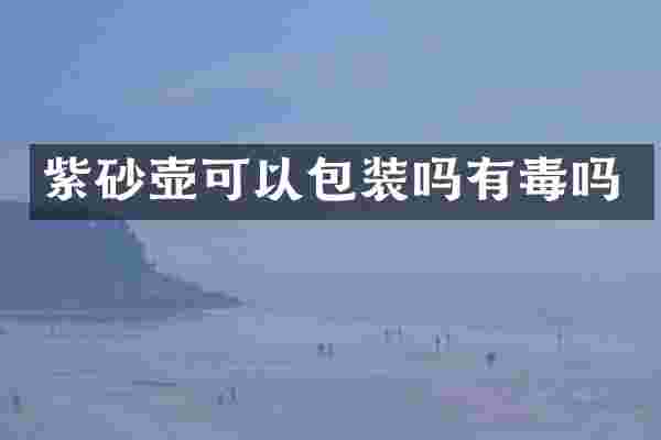 紫砂壶可以包装吗有毒吗