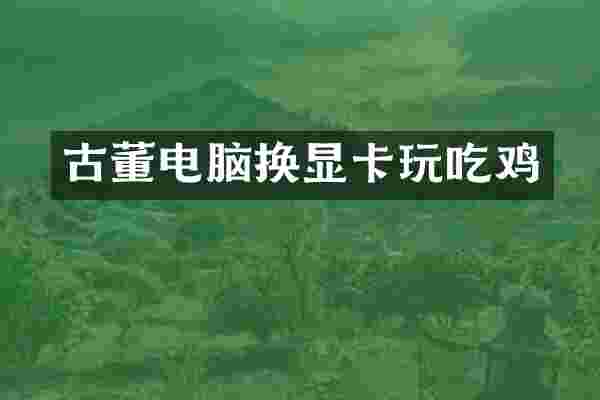 古董电脑换显卡玩吃鸡