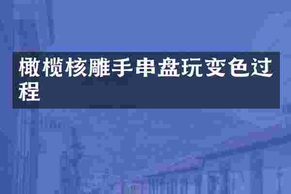 橄榄核雕手串盘玩变色过程