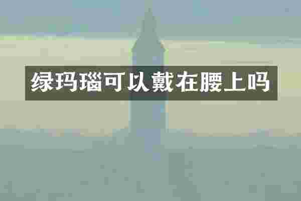 绿玛瑙可以戴在腰上吗