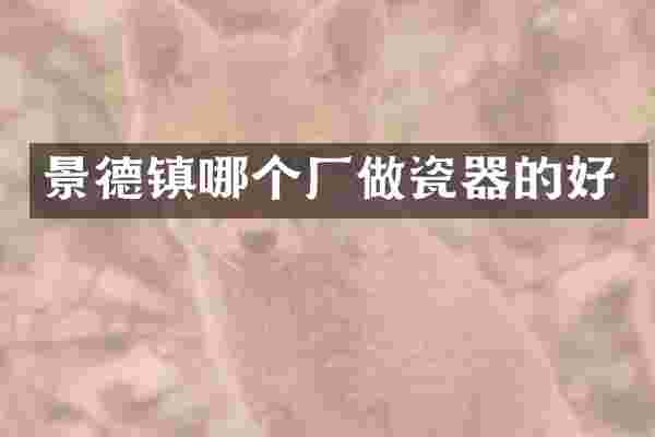 景德镇哪个厂做瓷器的好