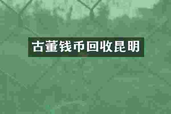 古董钱币回收昆明