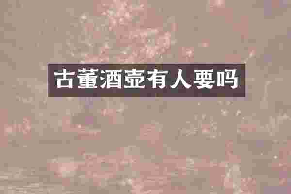 古董酒壶有人要吗