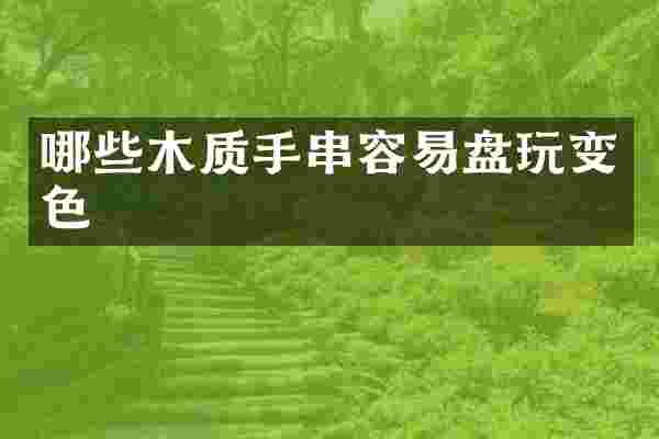 哪些木质手串容易盘玩变色