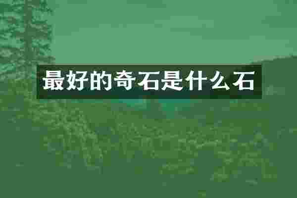 最好的奇石是什么石