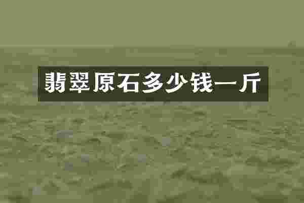 翡翠原石多少钱一斤