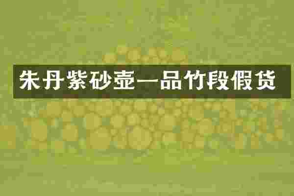 朱丹紫砂壶一品竹段假货