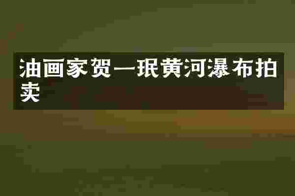 油画家贺一珉黄河瀑布拍卖