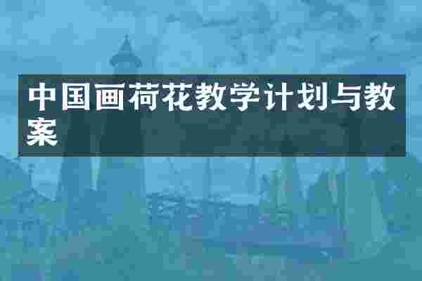 中国画荷花教学计划与教案