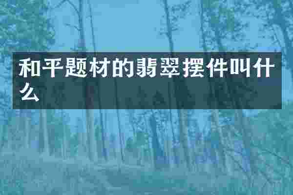 和平题材的翡翠摆件叫什么